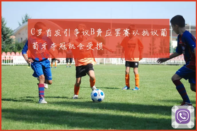 C罗首发引争议B费应罢赛以抗议葡萄牙夺冠机会受损