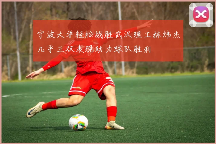 宁波大学轻松战胜武汉理工林炜杰几乎三双表现助力球队胜利