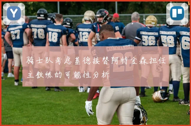 骑士队考虑基德接替阿特金森担任主教练的可能性分析