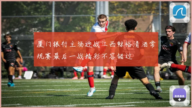 厦门银行主场迎战江西鲸裕清酒常规赛最后一战精彩不容错过