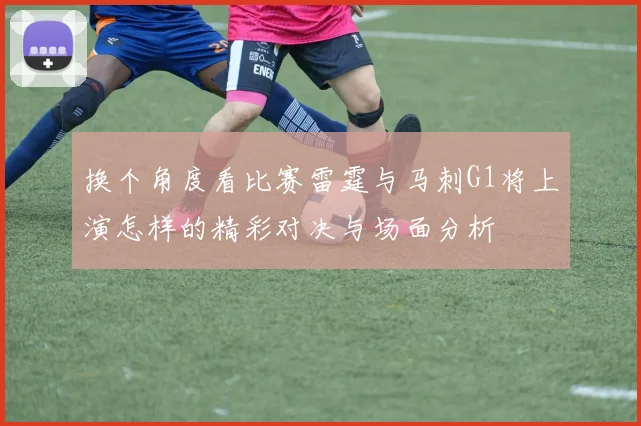 换个角度看比赛雷霆与马刺G1将上演怎样的精彩对决与场面分析