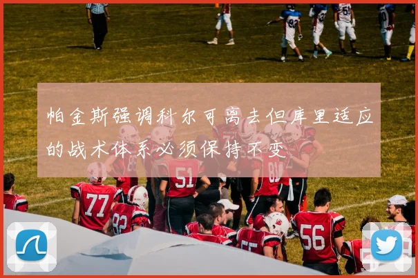 帕金斯强调科尔可离去但库里适应的战术体系必须保持不变