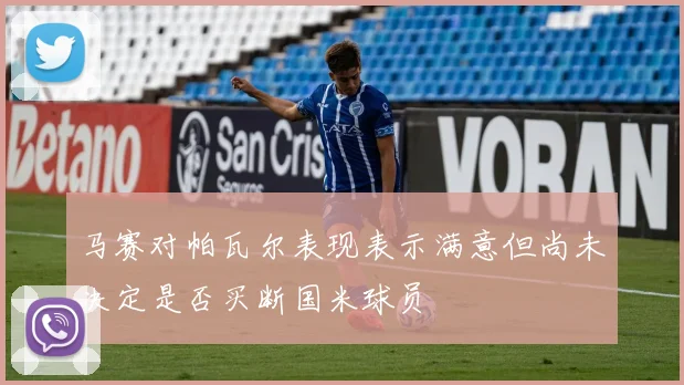 马赛对帕瓦尔表现表示满意但尚未决定是否买断国米球员
