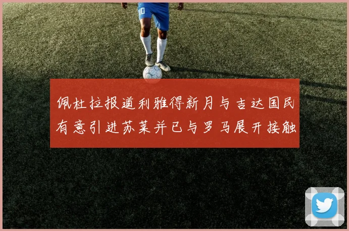 佩杜拉报道利雅得新月与吉达国民有意引进苏莱并已与罗马展开接触