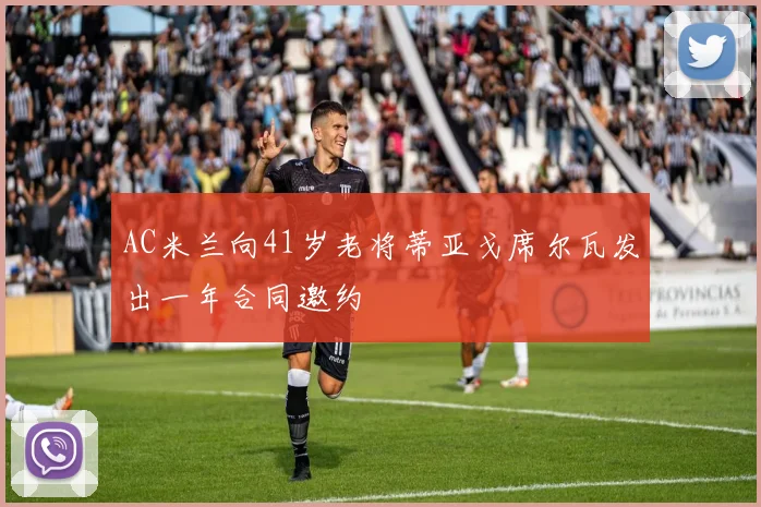 AC米兰向41岁老将蒂亚戈席尔瓦发出一年合同邀约