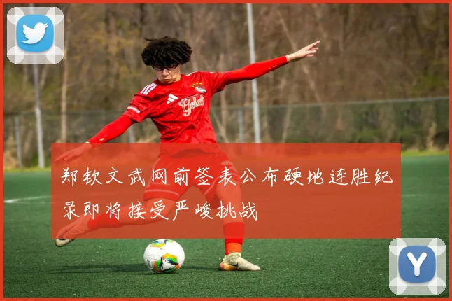郑钦文武网前签表公布硬地连胜纪录即将接受严峻挑战