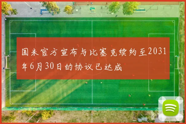 国米官方宣布与比塞克续约至2031年6月30日的协议已达成
