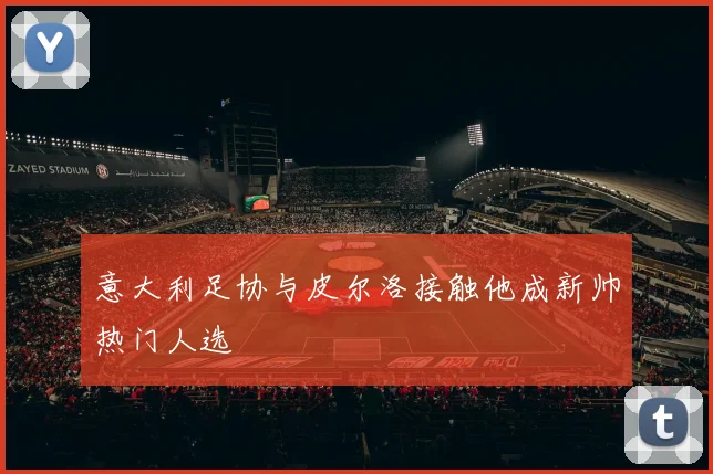 意大利足协与皮尔洛接触他成新帅热门人选